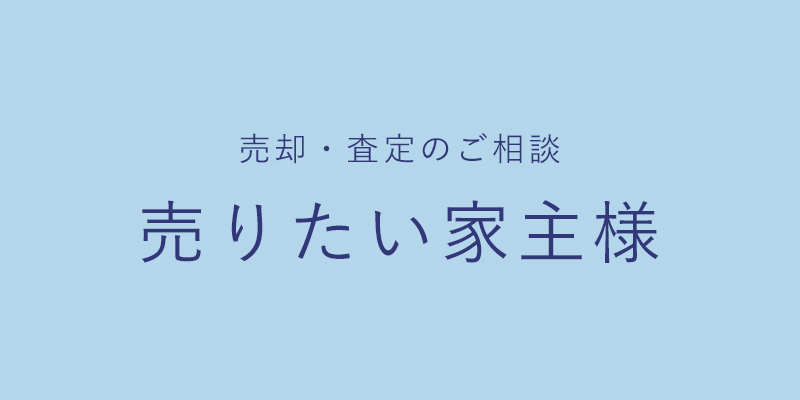 売却・査定のご相談　売りたい家主様